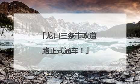 龙口三条市政道路正式通车！
