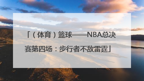 （体育）篮球——NBA总决赛第四场：步行者不敌雷霆