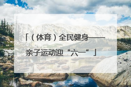 （体育）全民健身——亲子运动迎“六一”