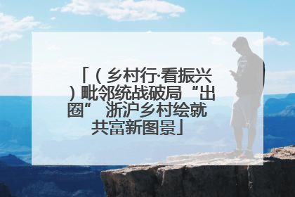 （乡村行·看振兴）毗邻统战破局“出圈” 浙沪乡村绘就共富新图景