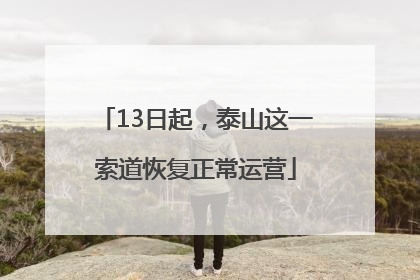 13日起，泰山这一索道恢复正常运营