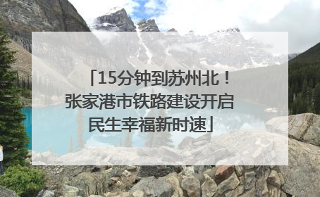15分钟到苏州北！张家港市铁路建设开启民生幸福新时速