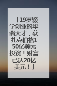 19岁辍学创业的华裔天才，获扎克伯格150亿美元投资！财富已达20亿美元！