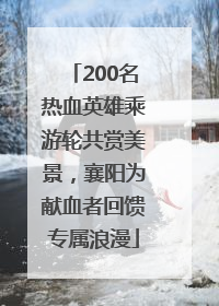 200名热血英雄乘游轮共赏美景，襄阳为献血者回馈专属浪漫