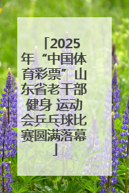 2025年“中国体育彩票”山东省老干部健身 运动会乒乓球比赛圆满落幕