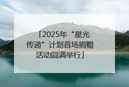2025年“星光传递”计划首场捐赠活动圆满举行