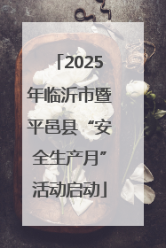 2025年临沂市暨平邑县“安全生产月”活动启动