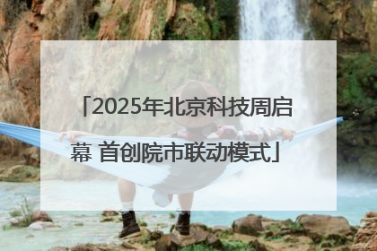 2025年北京科技周启幕 首创院市联动模式