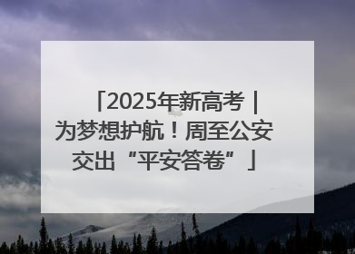 2025年新高考｜为梦想护航！周至公安交出“平安答卷”
