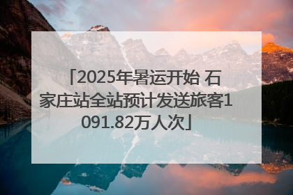2025年暑运开始 石家庄站全站预计发送旅客1091.82万人次