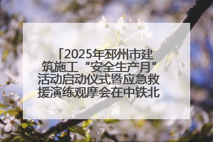 2025年邳州市建筑施工“安全生产月”活动启动仪式暨应急救援演练观摩会在中铁北京局邳州市中医院项目成功举办