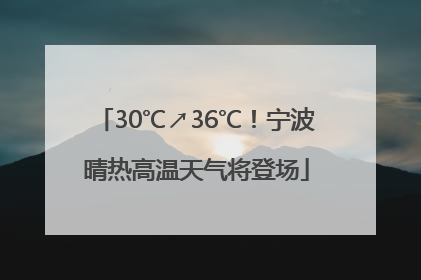 30℃↗36℃！宁波晴热高温天气将登场