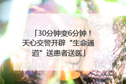 30分钟变6分钟！天心交警开辟“生命通道”送患者送医