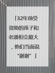 32年前受资助的孩子和老潘相会厦大，他们当面说“谢谢”