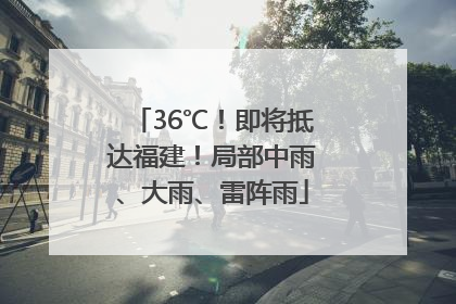 36℃！即将抵达福建！局部中雨、大雨、雷阵雨