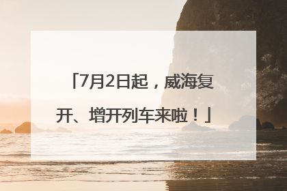 7月2日起，威海复开、增开列车来啦！