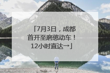 7月3日，成都首开至磨憨动车！12小时直达→