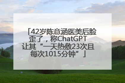 42岁陈意涵医美后脸歪了，称ChatGPT让其“一天热敷23次且每次1015分钟”