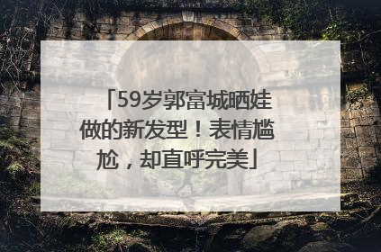59岁郭富城晒娃做的新发型！表情尴尬，却直呼完美