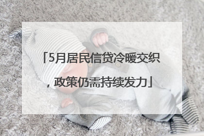 5月居民信贷冷暖交织，政策仍需持续发力