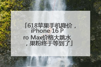 618苹果手机降价，iPhone 16 Pro Max价格大跳水，果粉终于等到了