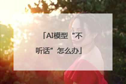 AI模型“不听话”怎么办