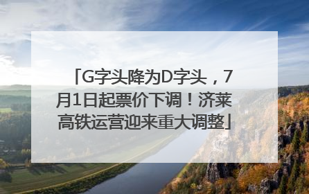 G字头降为D字头，7月1日起票价下调！济莱高铁运营迎来重大调整
