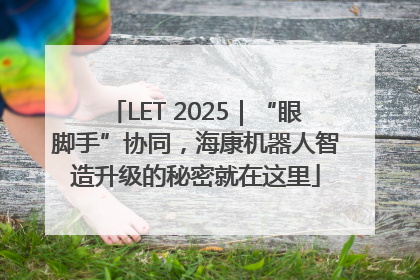 LET 2025｜“眼脚手”协同，海康机器人智造升级的秘密就在这里
