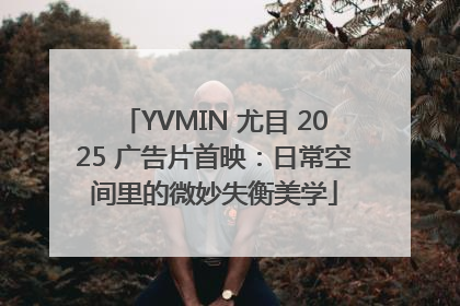 YVMIN 尤目 2025 广告片首映：日常空间里的微妙失衡美学